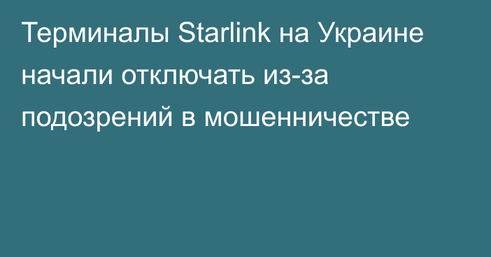 Терминалы Starlink на Украине начали отключать из-за подозрений в мошенничестве
