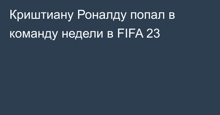 Криштиану Роналду попал в команду недели в FIFA 23