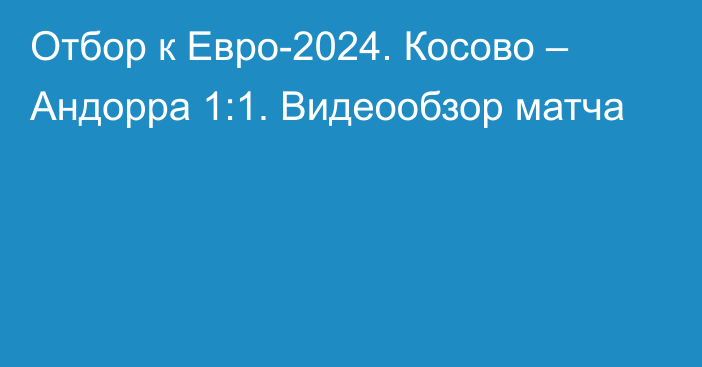 Отбор к Евро-2024. Косово – Андорра 1:1. Видеообзор матча