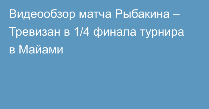 Видеообзор матча Рыбакина – Тревизан в 1/4 финала турнира в Майами