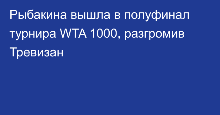 Рыбакина вышла в полуфинал турнира WTA 1000, разгромив Тревизан