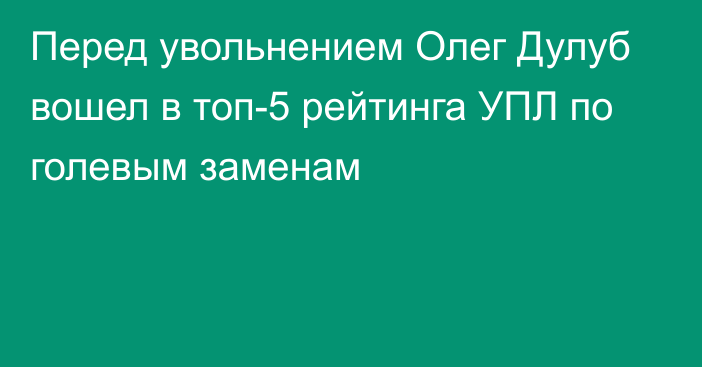 Перед увольнением Олег Дулуб вошел в топ-5 рейтинга УПЛ по голевым заменам