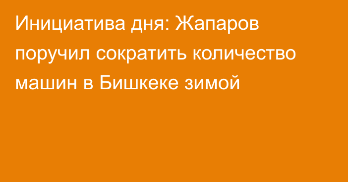 Инициатива дня: Жапаров поручил сократить количество машин в Бишкеке зимой