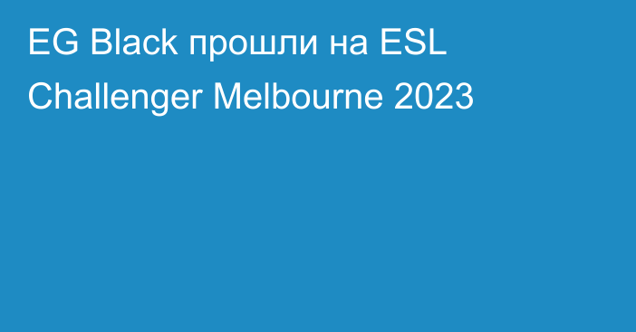 EG Black прошли на ESL Challenger Melbourne 2023