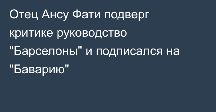 Отец Ансу Фати подверг критике руководство 