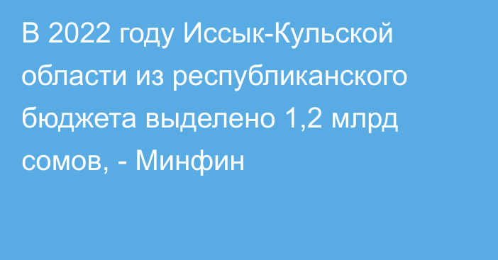 В 2022 году Иссык-Кульской области из республиканского бюджета выделено 1,2 млрд сомов, - Минфин