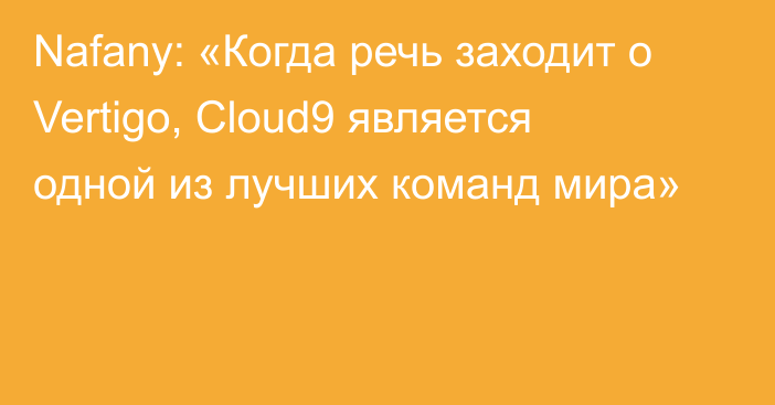 Nafany: «Когда речь заходит о Vertigo, Cloud9 является одной из лучших команд мира»