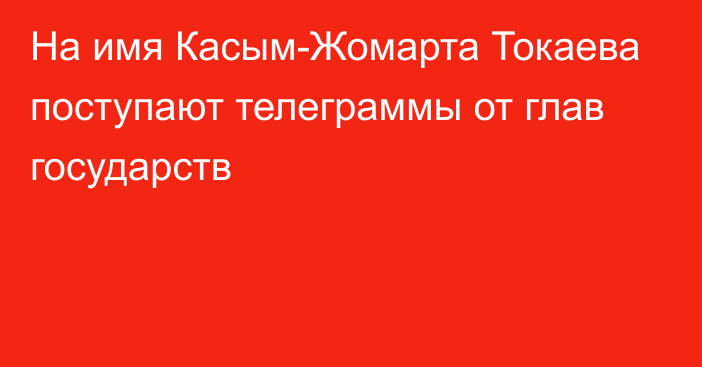 На имя Касым-Жомарта Токаева поступают телеграммы от глав государств
