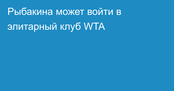 Рыбакина может войти в элитарный клуб WTA