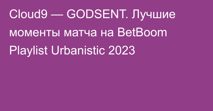 Cloud9 — GODSENT. Лучшие моменты матча на BetBoom Playlist Urbanistic 2023