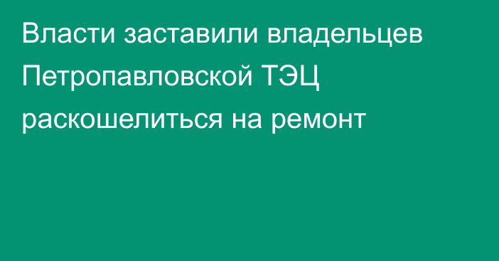 Власти заставили владельцев Петропавловской ТЭЦ раскошелиться на ремонт