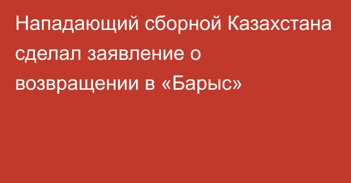 Нападающий сборной Казахстана сделал заявление о возвращении в «Барыс»