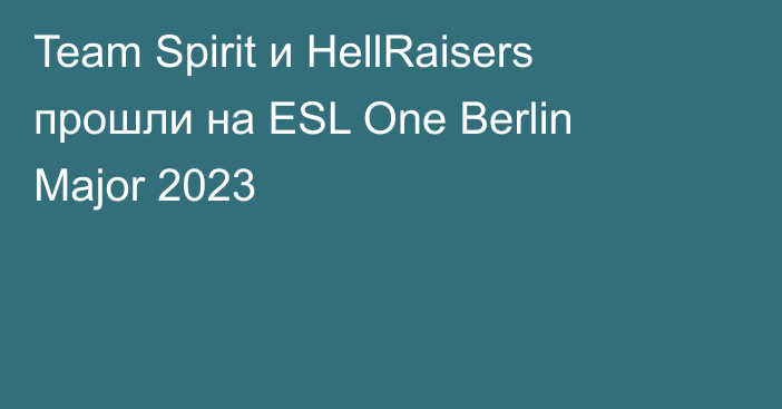Team Spirit и HellRaisers прошли на ESL One Berlin Major 2023