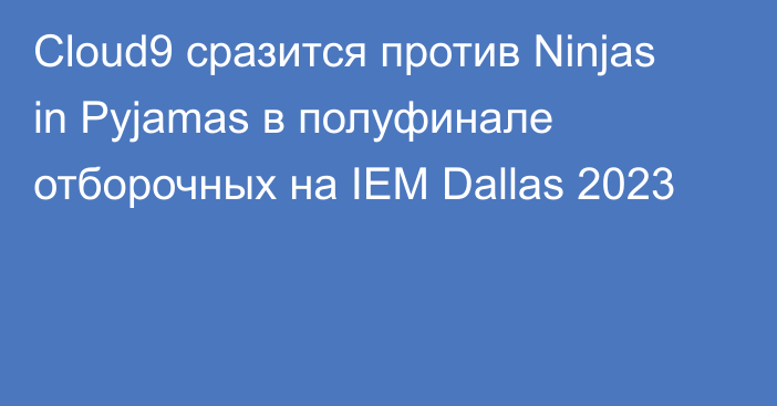 Cloud9 сразится против Ninjas in Pyjamas в полуфинале отборочных на IEM Dallas 2023
