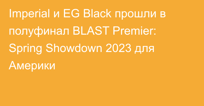 Imperial и EG Black прошли в полуфинал BLAST Premier: Spring Showdown 2023 для Америки