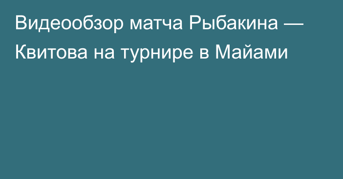 Видеообзор матча Рыбакина — Квитова на турнире в Майами