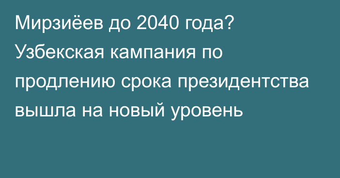 Мирзиёев до 2040 года? Узбекская кампания по продлению срока президентства вышла на новый уровень