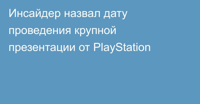 Инсайдер назвал дату проведения крупной презентации от PlayStation