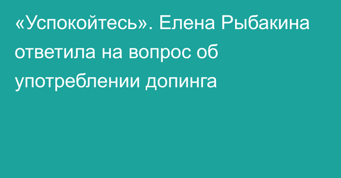 «Успокойтесь». Елена Рыбакина ответила на вопрос об употреблении допинга