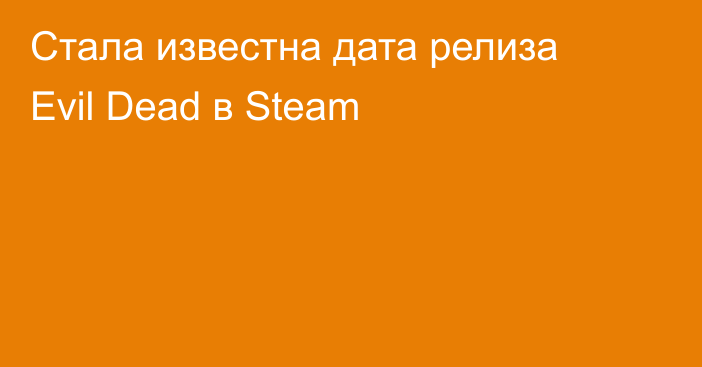 Стала известна дата релиза Evil Dead в Steam