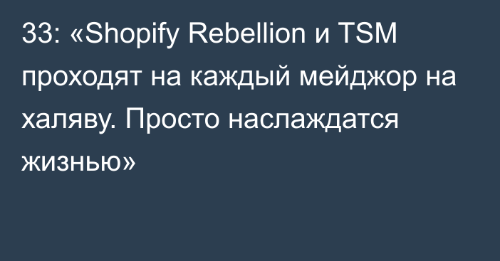 33: «Shopify Rebellion и TSM проходят на каждый мейджор на халяву. Просто наслаждатся жизнью»