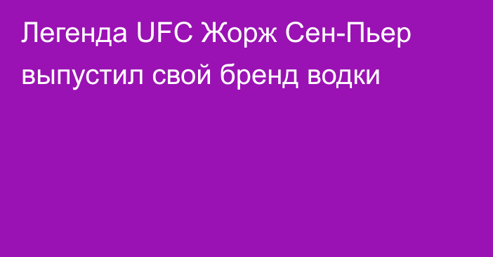 Легенда UFC Жорж Сен-Пьер выпустил свой бренд водки