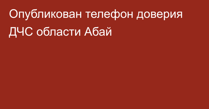 Опубликован телефон доверия ДЧС области Абай