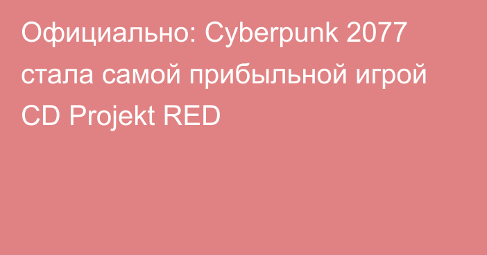 Официально: Cyberpunk 2077 стала самой прибыльной игрой CD Projekt RED