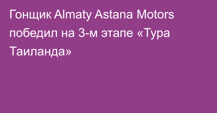Гонщик Almaty Astana Motors победил на 3-м этапе «Тура Таиланда»