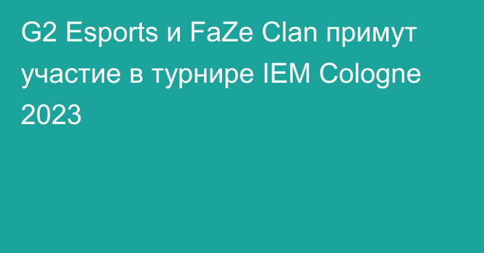 G2 Esports и FaZe Clan примут участие в турнире IEM Cologne 2023