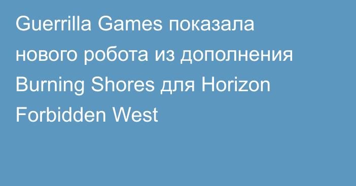 Guerrilla Games показала нового робота из дополнения Burning Shores для Horizon Forbidden West