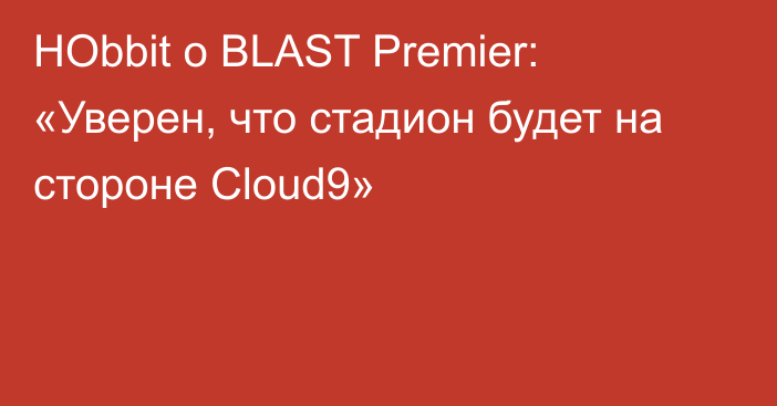 HObbit о BLAST Premier: «Уверен, что стадион будет на стороне Cloud9»