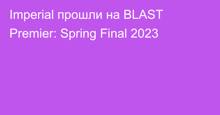 Imperial прошли на BLAST Premier: Spring Final 2023