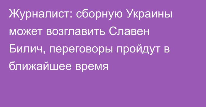 Журналист: сборную Украины может возглавить Славен Билич, переговоры пройдут в ближайшее время