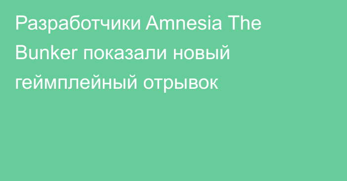 Разработчики Amnesia The Bunker показали новый геймплейный отрывок