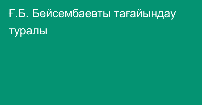 Ғ.Б. Бейсембаевты тағайындау туралы