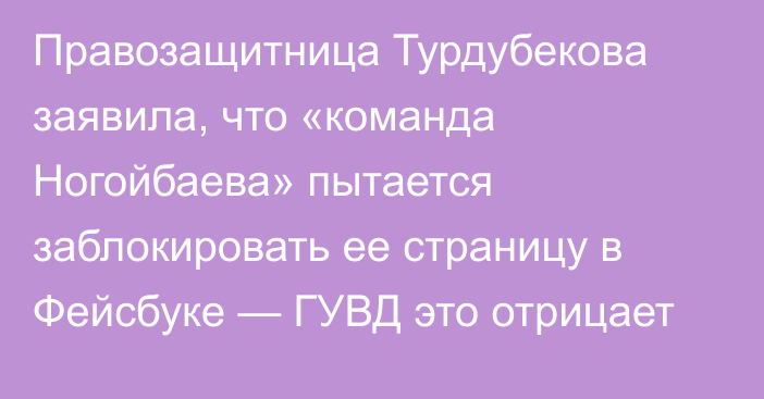 Правозащитница Турдубекова заявила, что «команда Ногойбаева» пытается заблокировать ее страницу в Фейсбуке — ГУВД это отрицает