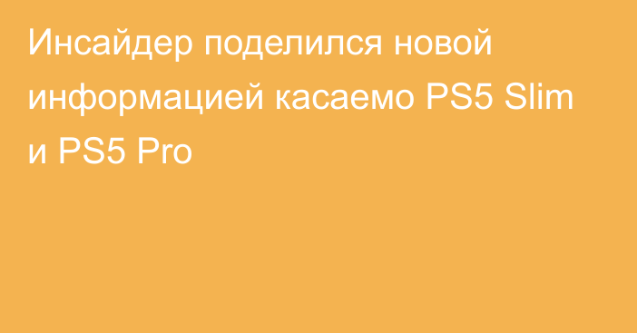 Инсайдер поделился новой информацией касаемо PS5 Slim и PS5 Pro