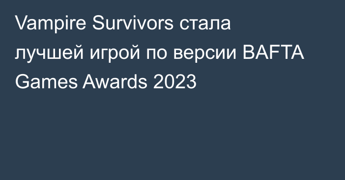 Vampire Survivors стала лучшей игрой по версии BAFTA Games Awards 2023