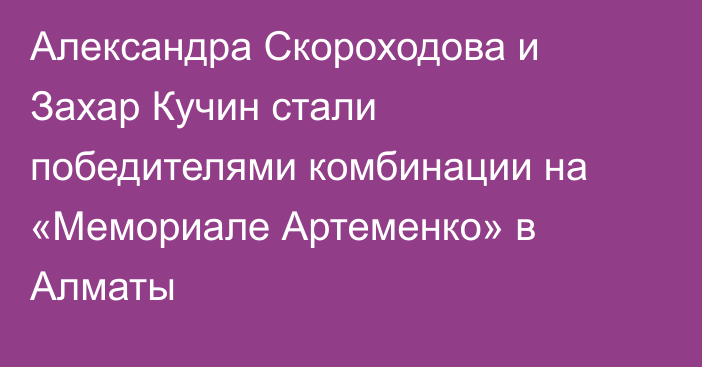 Александра Скороходова и Захар Кучин стали победителями комбинации на «Мемориале Артеменко» в Алматы