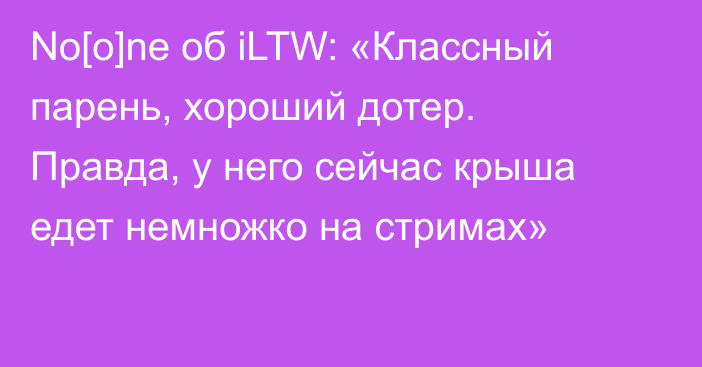 No[o]ne об iLTW: «Классный парень, хороший дотер. Правда, у него сейчас крыша едет немножко на стримах»