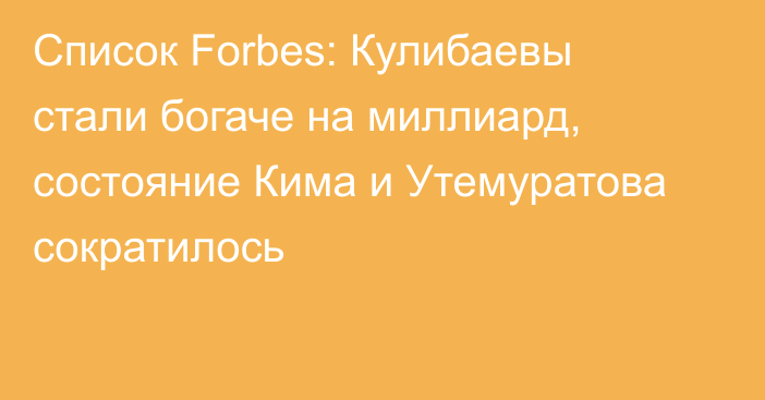 Список Forbes: Кулибаевы стали богаче на миллиард, состояние Кима и Утемуратова сократилось