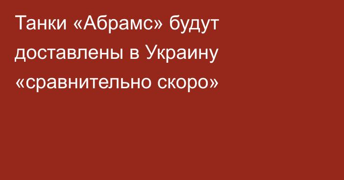 Танки «Абрамс» будут доставлены в Украину «сравнительно скоро»