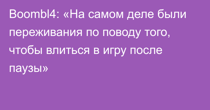 Boombl4: «На самом деле были переживания по поводу того, чтобы влиться в игру после паузы»