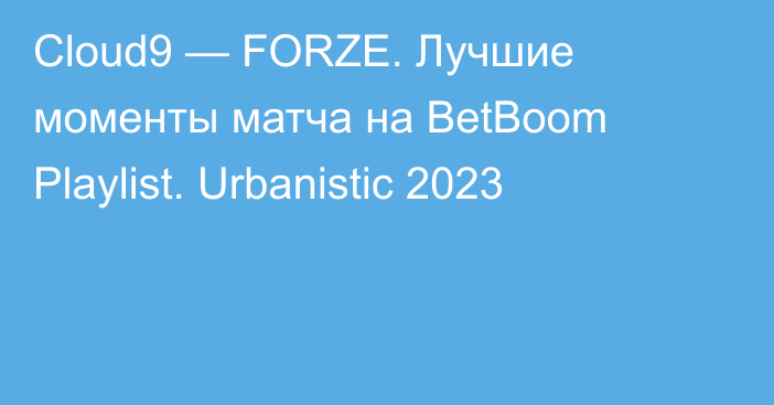 Cloud9 — FORZE. Лучшие моменты матча на BetBoom Playlist. Urbanistic 2023