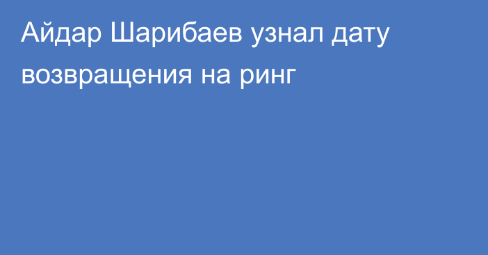 Айдар Шарибаев узнал дату возвращения на ринг