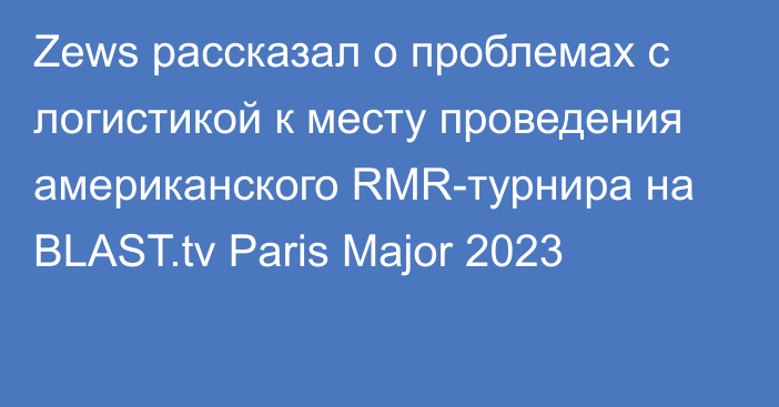 Zews рассказал о проблемах с логистикой к месту проведения американского RMR-турнира на BLAST.tv Paris Major 2023