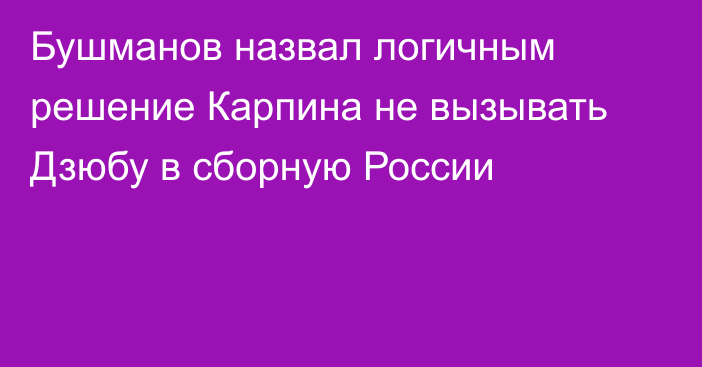 Бушманов назвал логичным решение Карпина не вызывать Дзюбу в сборную России