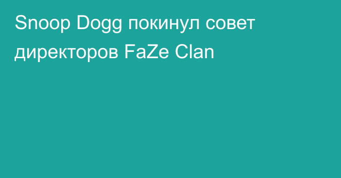 Snoop Dogg покинул совет директоров FaZe Clan