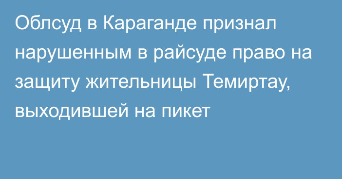 Облсуд в Караганде признал нарушенным в райсуде право на защиту жительницы Темиртау, выходившей на пикет